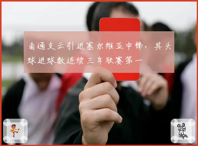 南通支云引进塞尔维亚中锋，其头球进球数连续三年联赛第一