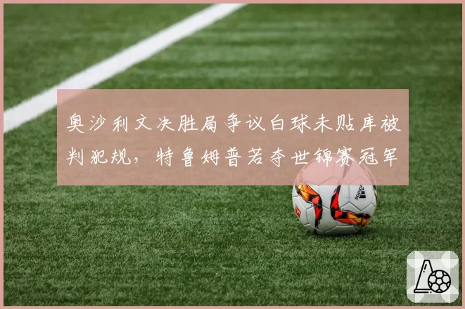 奥沙利文决胜局争议白球未贴库被判犯规，特鲁姆普若夺世锦赛冠军将重返世界第一