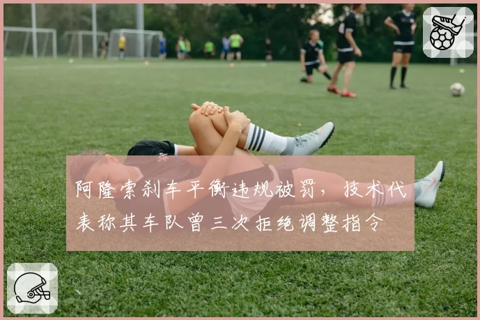 阿隆索刹车平衡违规被罚,技术代表称其车队曾三次拒绝调整指令
