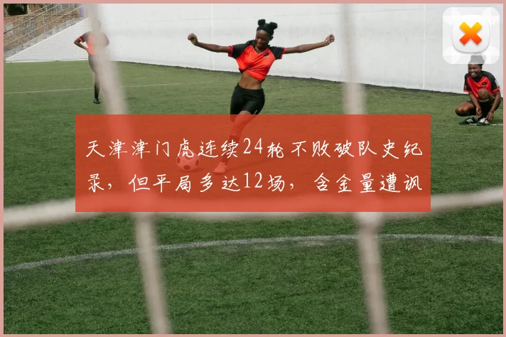 天津津门虎连续24轮不败破队史纪录，但平局多达12场，含金量遭讽“平局大师”