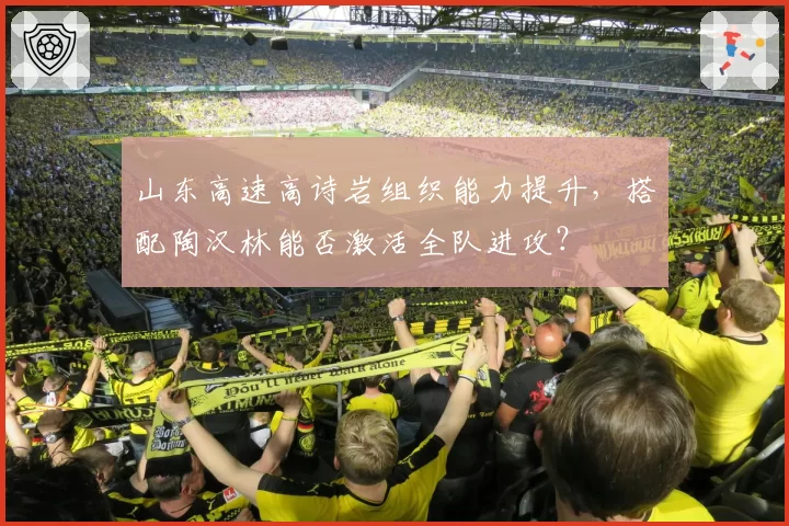山东高速高诗岩组织能力提升，搭配陶汉林能否激活全队进攻？