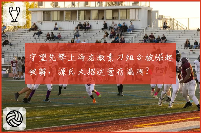 守望先锋上海龙激素刀组合被崛起破解，源氏大招运营存漏洞？