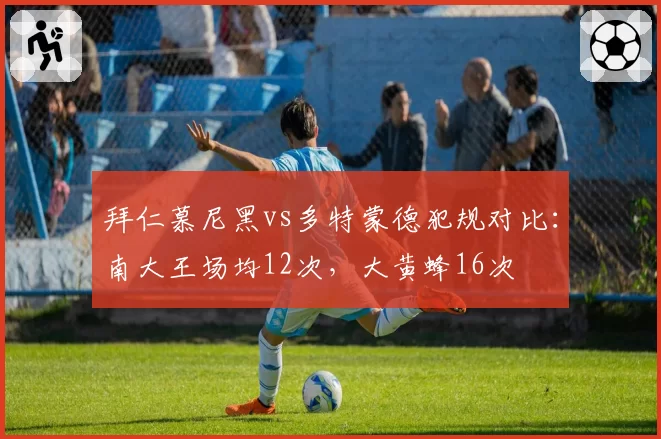 拜仁慕尼黑vs多特蒙德犯规对比:南大王场均12次,大黄蜂16次