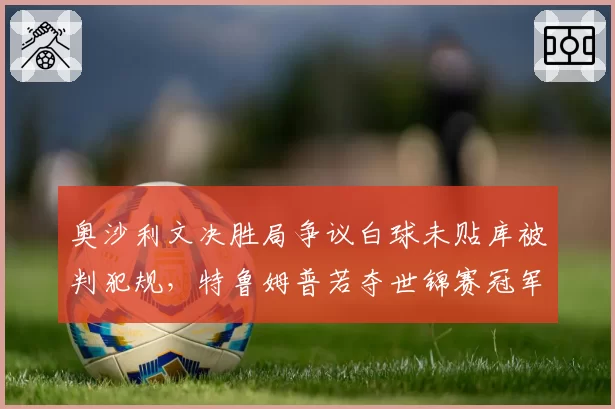 奥沙利文决胜局争议白球未贴库被判犯规，特鲁姆普若夺世锦赛冠军将重返世界第一