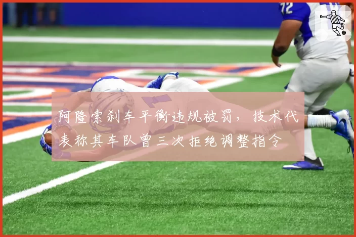 阿隆索刹车平衡违规被罚，技术代表称其车队曾三次拒绝调整指令