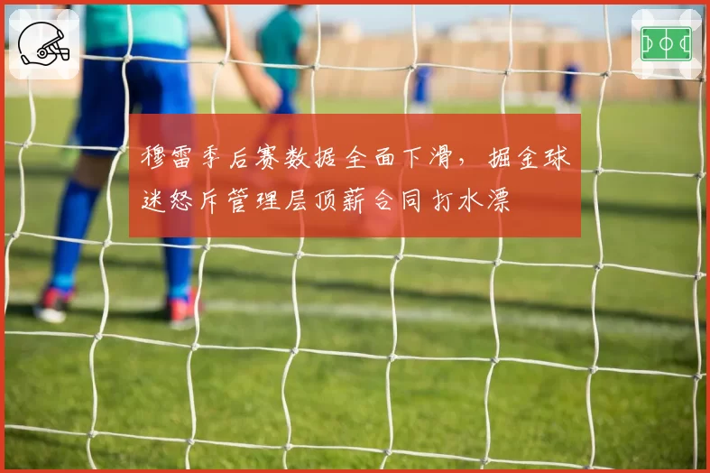 穆雷季后赛数据全面下滑，掘金球迷怒斥管理层顶薪合同打水漂
