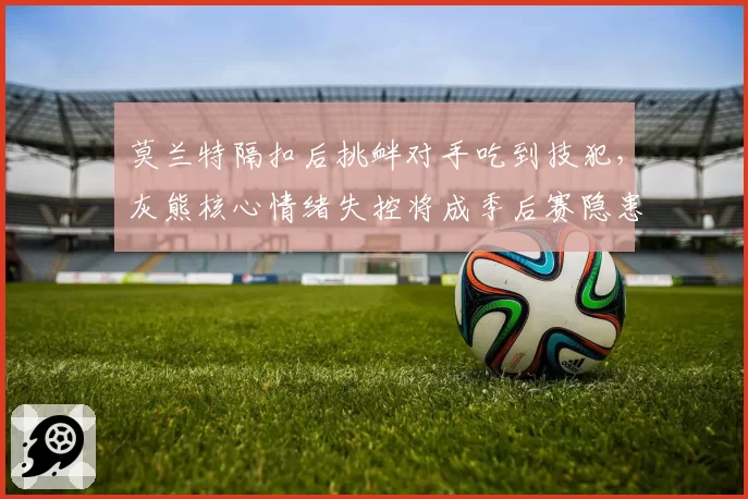 莫兰特隔扣后挑衅对手吃到技犯，灰熊核心情绪失控将成季后赛隐患？