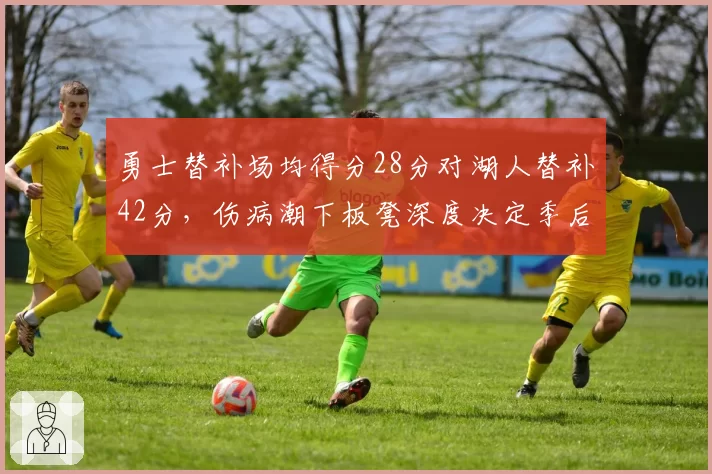 勇士替补场均得分28分对湖人替补42分，伤病潮下板凳深度决定季后赛走势