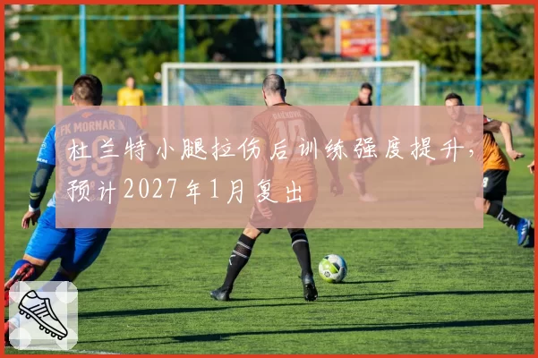 杜兰特小腿拉伤后训练强度提升，预计2027年1月复出