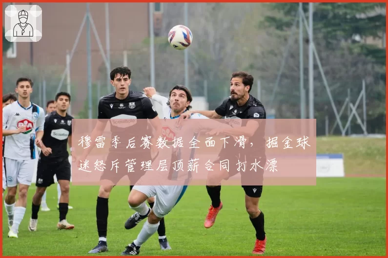 穆雷季后赛数据全面下滑，掘金球迷怒斥管理层顶薪合同打水漂