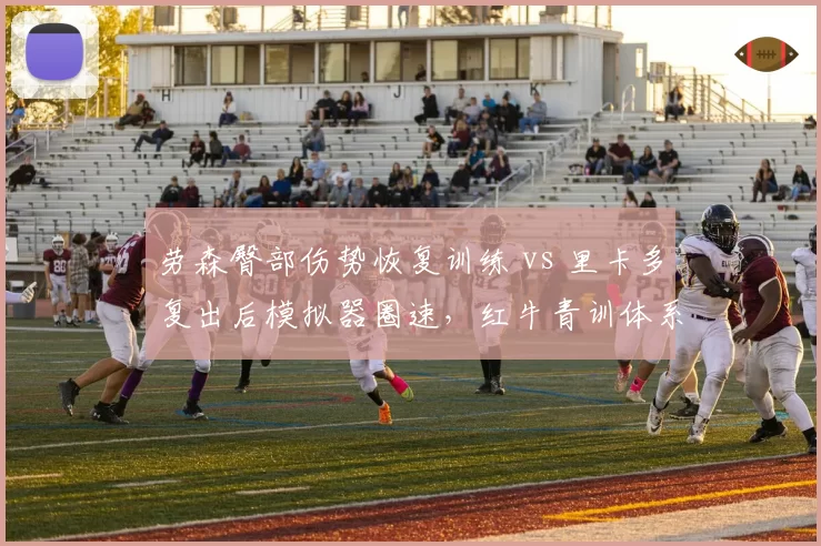 劳森臀部伤势恢复训练 vs 里卡多复出后模拟器圈速，红牛青训体系伤病风险与产出对比