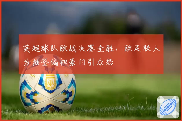 英超球队欧战决赛全胜，欧足联人为抽签偏袒豪门引众怒