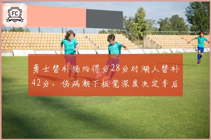 勇士替补场均得分28分对湖人替补42分，伤病潮下板凳深度决定季后赛走势