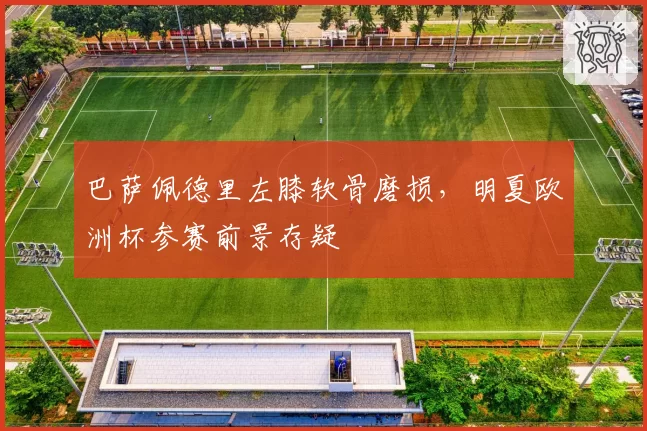 巴萨佩德里左膝软骨磨损，明夏欧洲杯参赛前景存疑