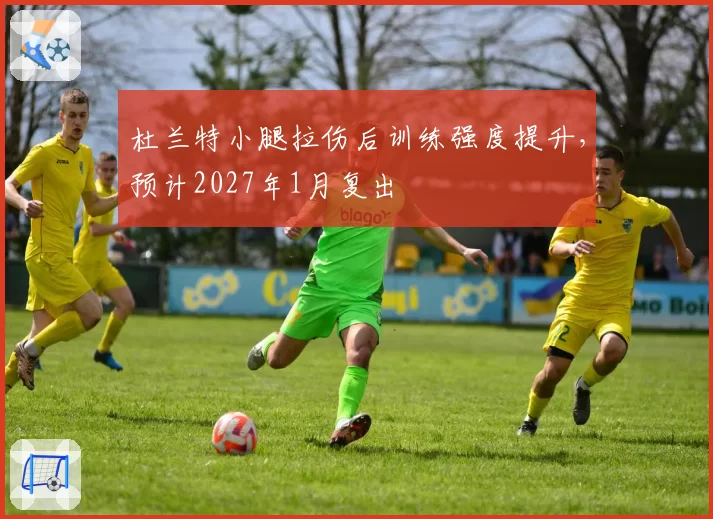 杜兰特小腿拉伤后训练强度提升，预计2027年1月复出